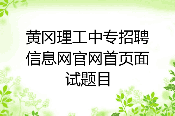 黄冈理工中专招聘信息网官网首页面试题目