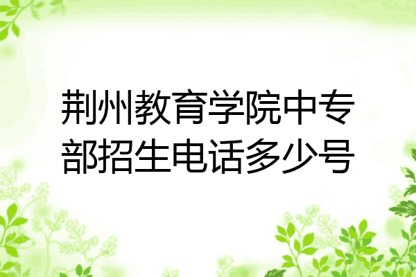 荆州教育学院中专部招生电话多少号