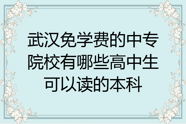 武汉免学费的中专院校有哪些高中生可以读的本科