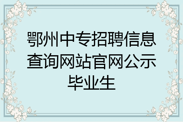 鄂州中专招聘信息查询网站官网公示毕业生