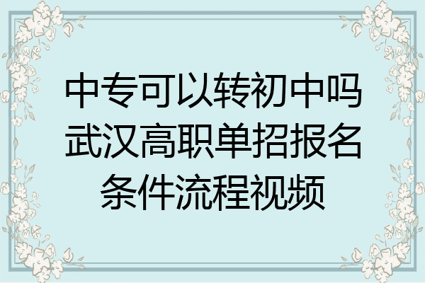 中专可以转初中吗武汉高职单招报名条件流程视频