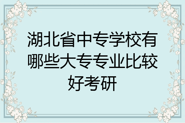 湖北省中专学校有哪些大专专业比较好考研