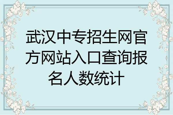 武汉中专招生网官方网站入口查询报名人数统计