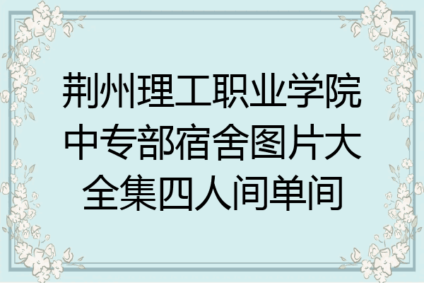 荆州理工职业学院中专部宿舍图片大全集四人间单间