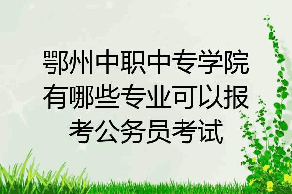 鄂州中职中专学院有哪些专业可以报考公务员考试