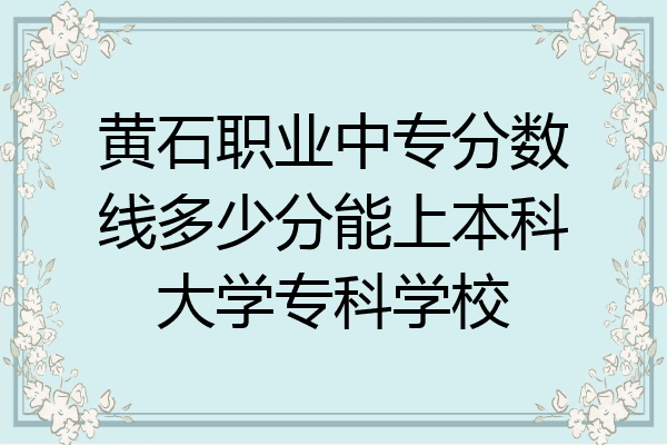 黄石职业中专分数线多少分能上本科大学专科学校