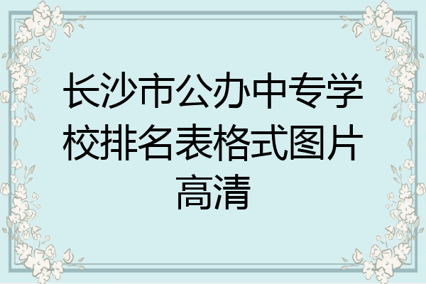 长沙市公办中专学校排名表格式图片高清