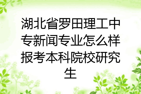 湖北省罗田理工中专新闻专业怎么样报考本科院校研究生
