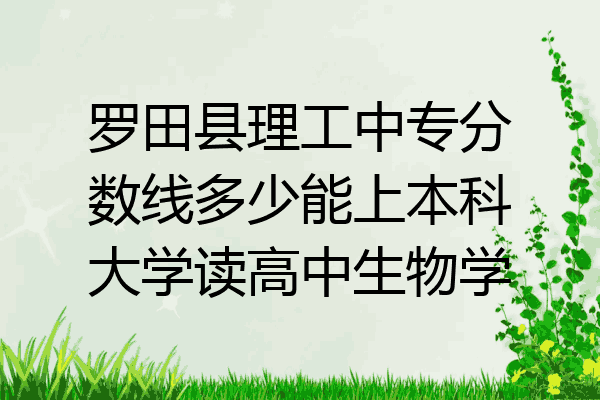 罗田县理工中专分数线多少能上本科大学读高中生物学