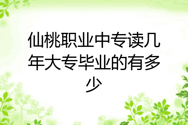 仙桃职业中专读几年大专毕业的有多少