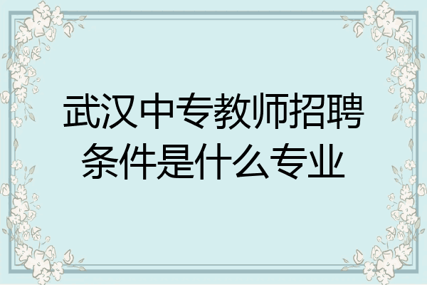 武汉中专教师招聘条件是什么专业