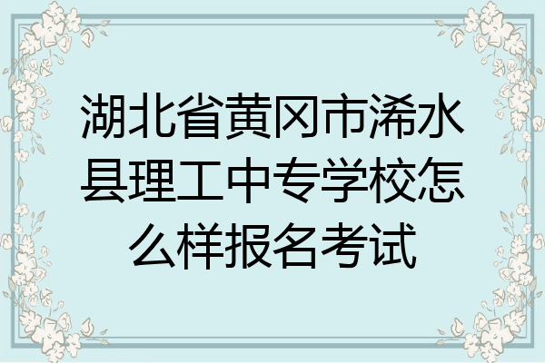 湖北省黄冈市浠水县理工中专学校怎么样报名考试