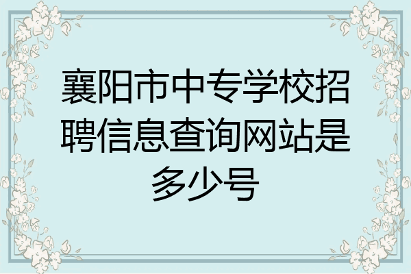 襄阳市中专学校招聘信息查询网站是多少号