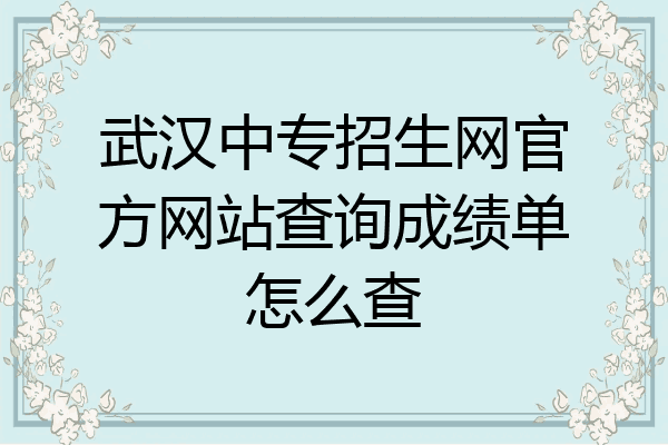 武汉中专招生网官方网站查询成绩单怎么查