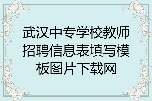 武汉中专学校教师招聘信息表填写模板图片下载网