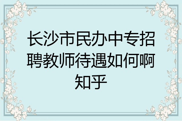 长沙市民办中专招聘教师待遇如何啊知乎