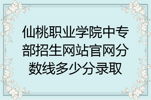 仙桃职业学院中专部招生网站官网分数线多少分录取