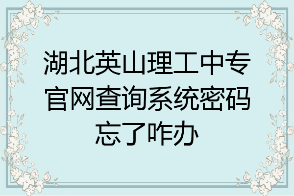 湖北英山理工中专官网查询系统密码忘了咋办