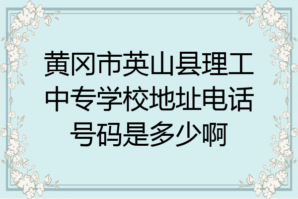 黄冈市英山县理工中专学校地址电话号码是多少啊