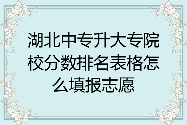 湖北中专升大专院校分数排名表格怎么填报志愿