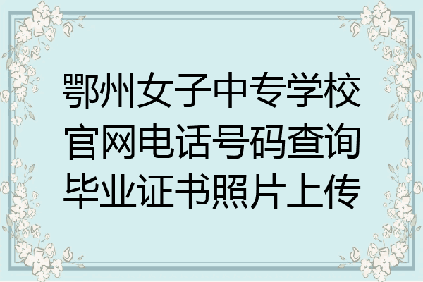 鄂州女子中专学校官网电话号码查询毕业证书照片上传