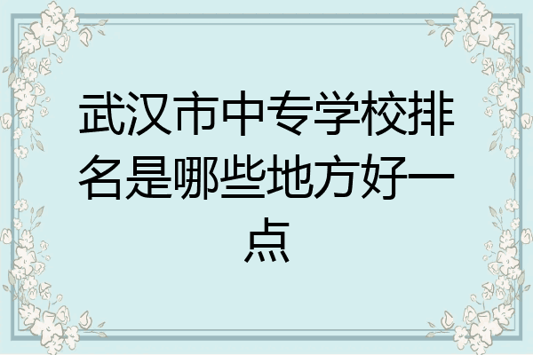 武汉市中专学校排名是哪些地方好一点