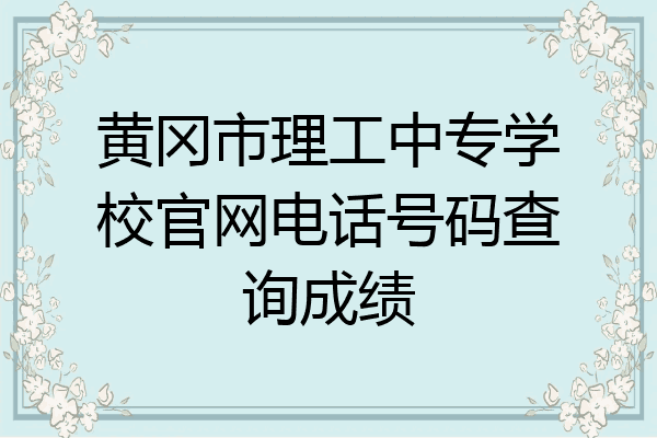 黄冈市理工中专学校官网电话号码查询成绩