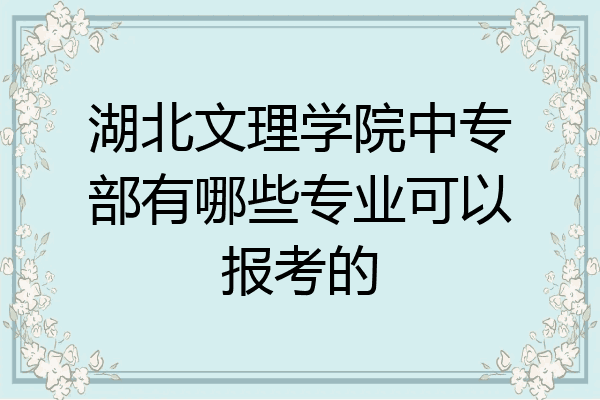 湖北文理学院中专部有哪些专业可以报考的