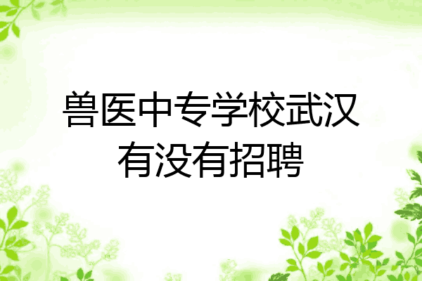 兽医中专学校武汉有没有招聘