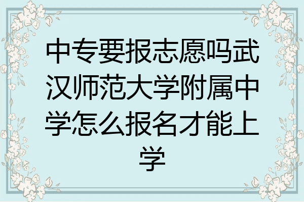 中专要报志愿吗武汉师范大学附属中学怎么报名才能上学
