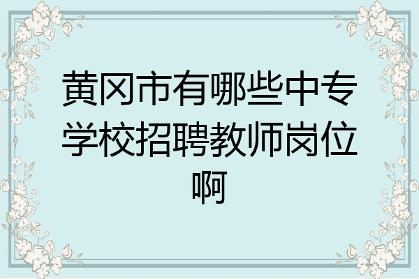 黄冈市有哪些中专学校招聘教师岗位啊