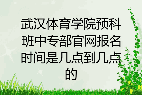 武汉体育学院预科班中专部官网报名时间是几点到几点的