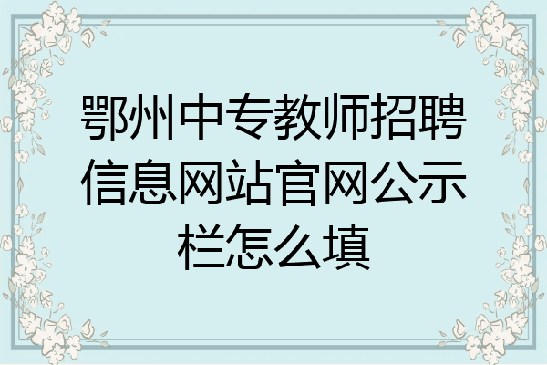 鄂州中专教师招聘信息网站官网公示栏怎么填