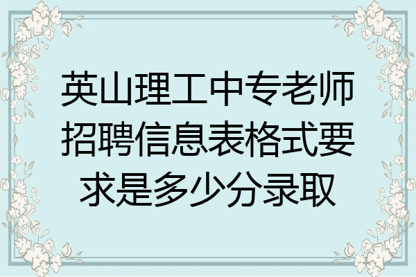 英山理工中专老师招聘信息表格式要求是多少分录取