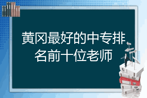 黄冈最好的中专排名前十位老师
