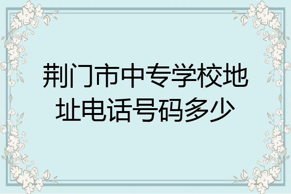 荆门市中专学校地址电话号码多少