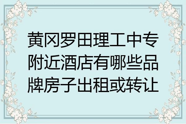 黄冈罗田理工中专附近酒店有哪些品牌房子出租或转让
