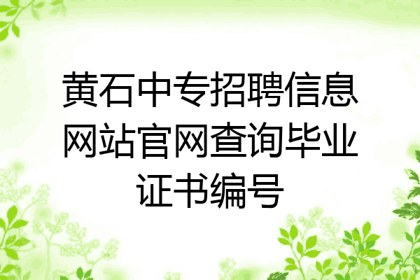 黄石中专招聘信息网站官网查询毕业证书编号