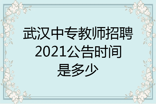 武汉中专教师招聘2021公告时间是多少