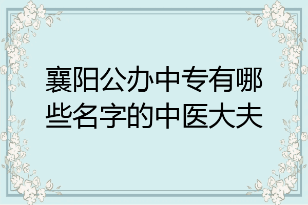 襄阳公办中专有哪些名字的中医大夫