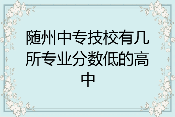 随州中专技校有几所专业分数低的高中