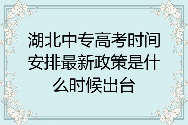 湖北中专高考时间安排最新政策是什么时候出台