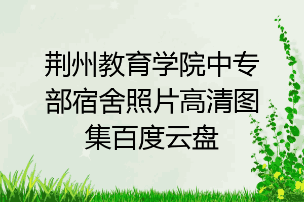 荆州教育学院中专部宿舍照片高清图集百度云盘