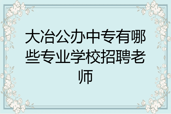 大冶公办中专有哪些专业学校招聘老师