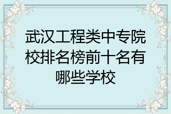 武汉工程类中专院校排名榜前十名有哪些学校