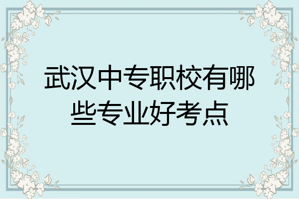 武汉中专职校有哪些专业好考点