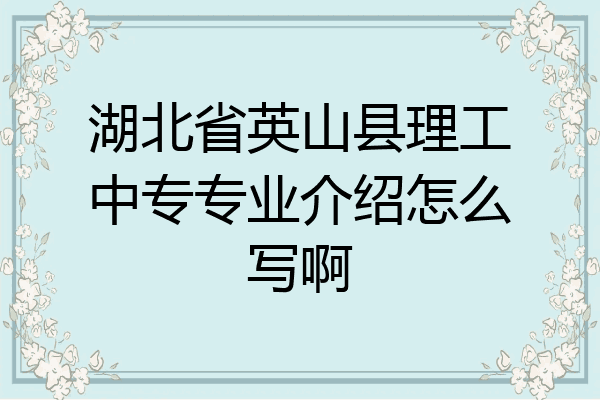 湖北省英山县理工中专专业介绍怎么写啊