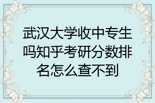 武汉大学收中专生吗知乎考研分数排名怎么查不到