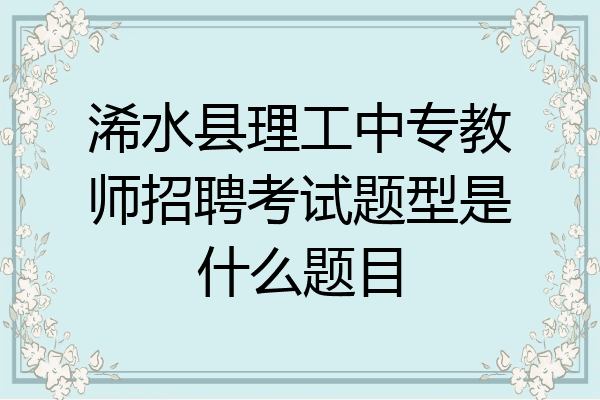 浠水县理工中专教师招聘考试题型是什么题目