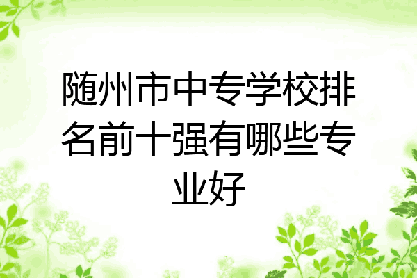 随州市中专学校排名前十强有哪些专业好